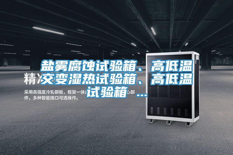 鹽霧腐蝕試驗箱、高低溫交變濕熱試驗箱、高低溫試驗箱 ...