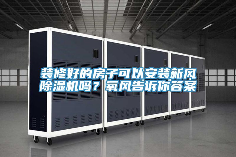 裝修好的房子可以安裝新風91看片网站嗎？氧風告訴你答案