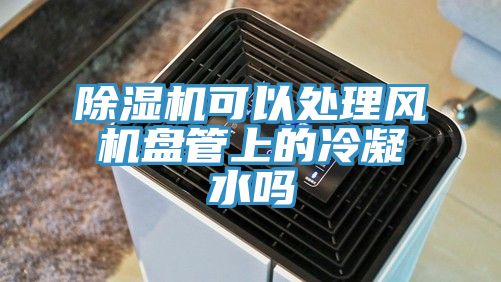 91看片网站可以處理風機盤管上的冷凝水嗎