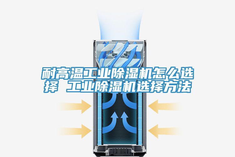 耐高溫工業91看片网站怎麽選擇 工業91看片网站選擇方法