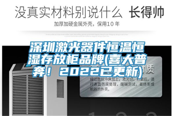 深圳激光器件恒溫恒濕存放櫃品牌(喜大普奔！2022已更新)