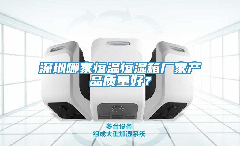 深圳哪家恒溫恒濕箱廠家產品質量好？