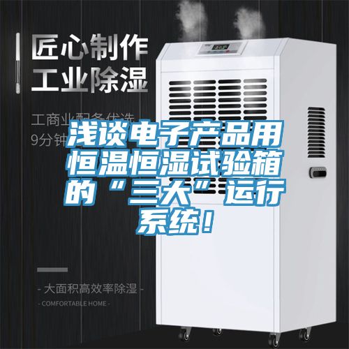 淺談電子產品用恒溫恒濕試驗箱的“三大”運行係統！
