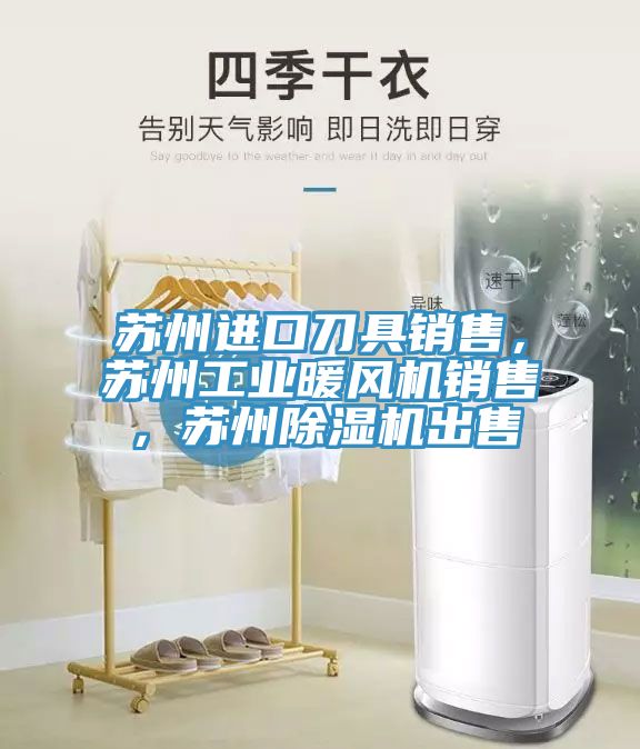 蘇州進口刀具銷售，蘇州工業暖風機銷售，蘇州91看片网站出售