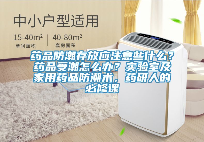 藥品防潮存放應注意些什麽？藥品受潮怎麽辦？實驗室及家用藥品防潮術，藥研人的必修課