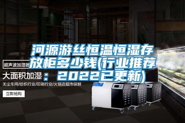 河源遊絲恒溫恒濕存放櫃多少錢(行業推薦：2022已更新)