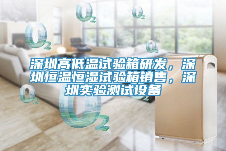 深圳高低溫試驗箱研發，深圳恒溫恒濕試驗箱銷售，深圳實驗測試設備