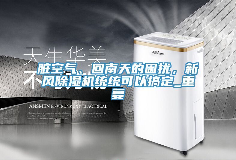髒空氣、回南天的困擾，新風91看片网站統統可以搞定_重複