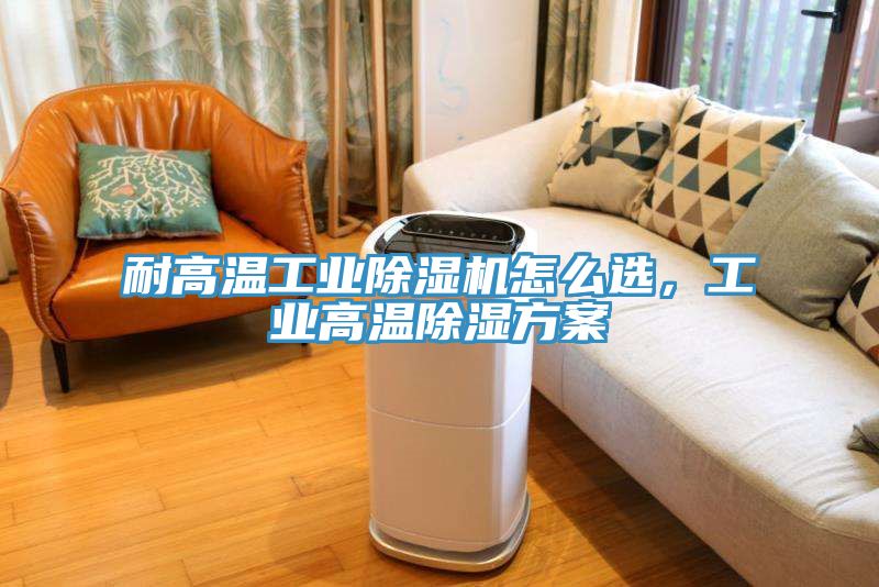 耐高溫工業91看片网站怎麽選，工業高溫除濕方案