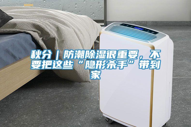秋分｜防潮除濕很重要，不要把這些“隱形殺手”帶到家