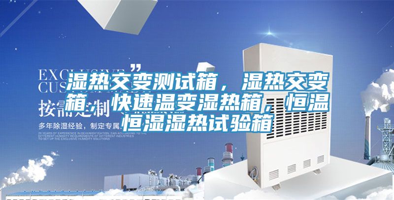 濕熱交變測試箱，濕熱交變箱，快速溫變濕熱箱，恒溫恒濕濕熱試驗箱