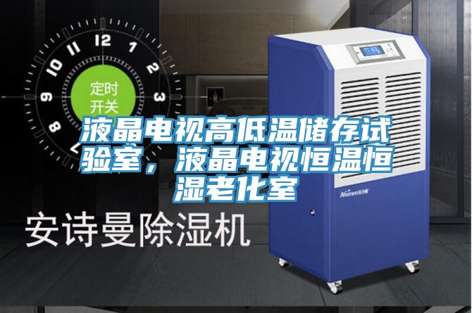 液晶電視高低溫儲存試驗室，液晶電視恒溫恒濕老化室