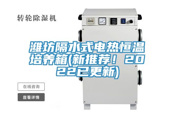 濰坊隔水式電熱恒溫培養箱(新推薦！2022已更新)