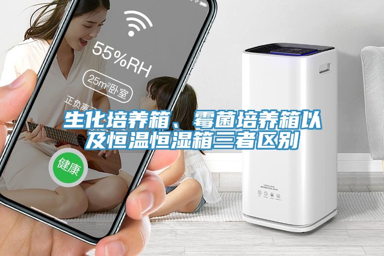 生化培養箱、黴菌培養箱以及恒溫恒濕箱三者區別