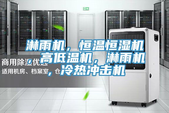 淋雨機，恒溫恒濕機，高低溫機，淋雨機，冷熱衝擊機