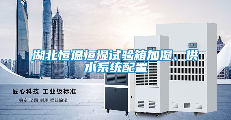 湖北恒溫恒濕試驗箱加濕、供水係統配置