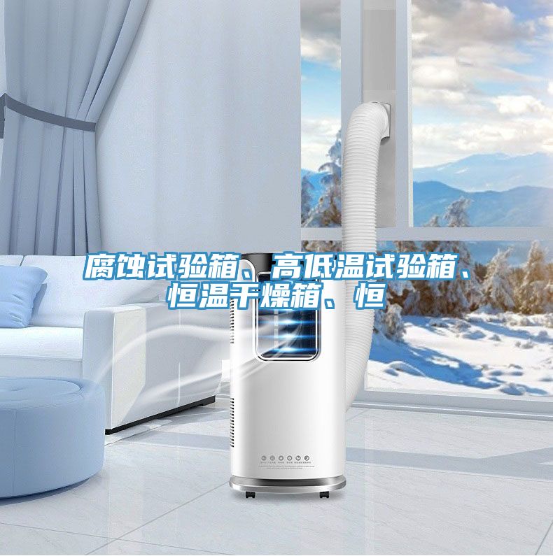 腐蝕試驗箱、高低溫試驗箱、恒溫幹燥箱、恒