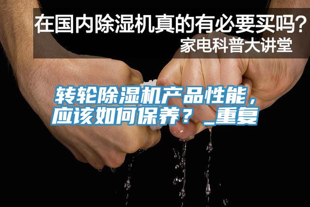 轉輪91看片网站產品性能，應該如何保養？_重複