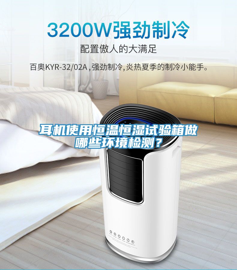 耳機使用恒溫恒濕試驗箱做哪些環境檢測？