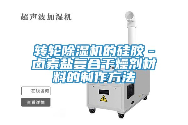 轉輪91看片网站的矽膠－鹵素鹽複合幹燥劑材料的製作方法