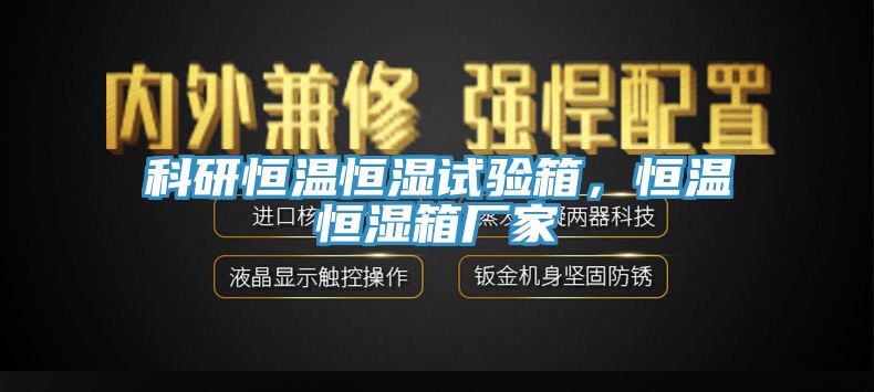 科研恒溫恒濕試驗箱，恒溫恒濕箱廠家