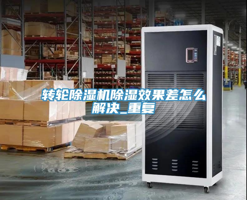 轉輪91看片网站除濕效果差怎麽解決_重複