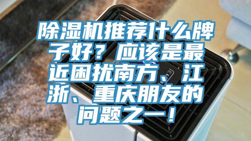 91看片网站推薦什麽牌子好？應該是最近困擾南方、江浙、重慶朋友的問題之一！