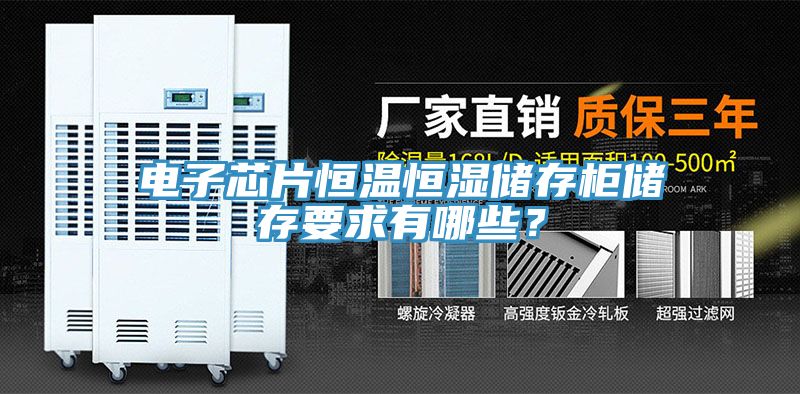 電子芯片恒溫恒濕儲存櫃儲存要求有哪些？