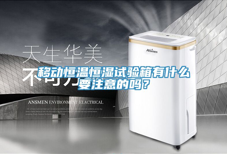移動恒溫恒濕試驗箱有什麽要注意的嗎？