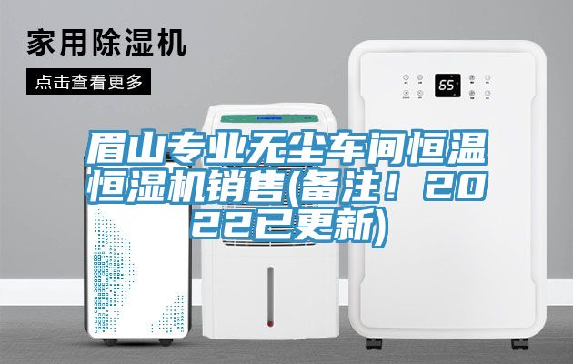 眉山專業無塵車間恒溫恒濕機銷售(備注！2022已更新)