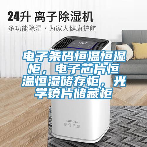 電子條碼恒溫恒濕櫃，電子芯片恒溫恒濕儲存櫃，光學鏡片儲藏櫃