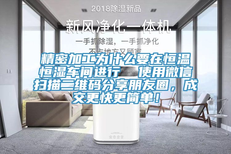 精密加工為什麽要在恒溫恒濕車間進行  使用微信掃描二維碼分享朋友圈，成交更快更簡單！