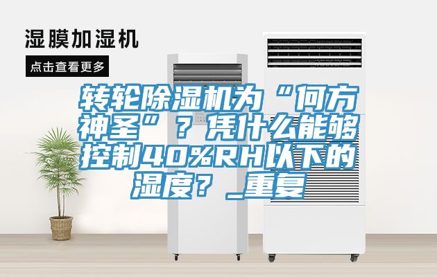 轉輪91看片网站為“何方神聖”？憑什麽能夠控製40%RH以下的濕度？_重複