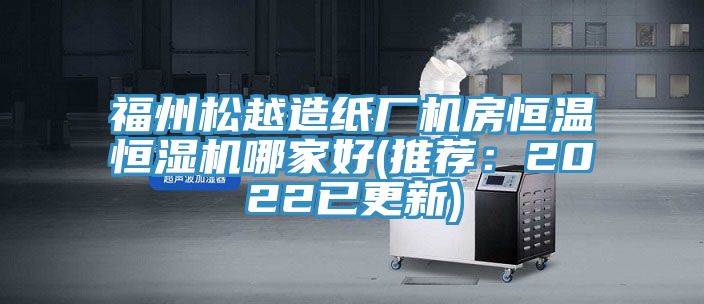 福州鬆越造紙廠機房恒溫恒濕機哪家好(推薦：2022已更新)